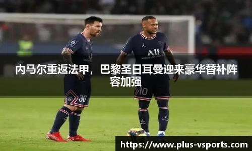 内马尔重返法甲,巴黎圣日耳曼迎来豪华替补阵容加强