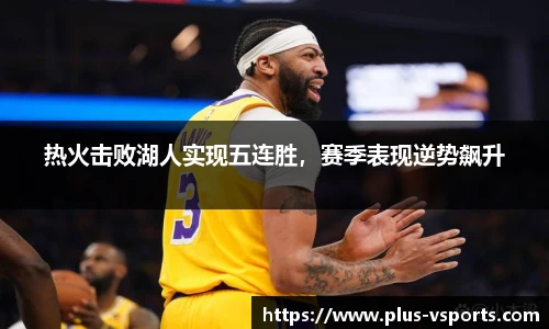 热火击败湖人实现五连胜,赛季表现逆势飙升