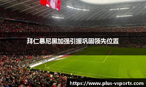 拜仁慕尼黑加强引援巩固领先位置