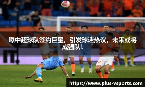 曝中超球队签约巨星,引发球迷热议,未来或将成强队!