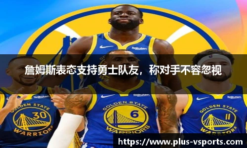 詹姆斯表态支持勇士队友,称对手不容忽视
