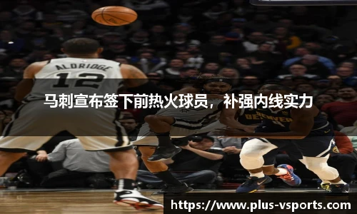 马刺宣布签下前热火球员,补强内线实力