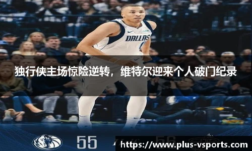 独行侠主场惊险逆转,维特尔迎来个人破门纪录