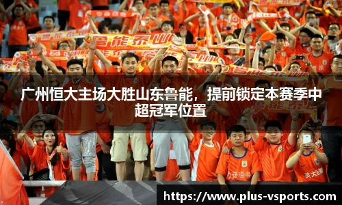 广州恒大主场大胜山东鲁能,提前锁定本赛季中超冠军位置