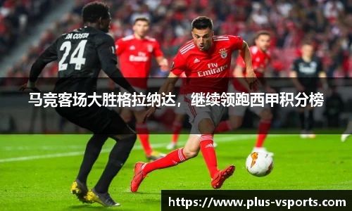 马竞客场大胜格拉纳达,继续领跑西甲积分榜