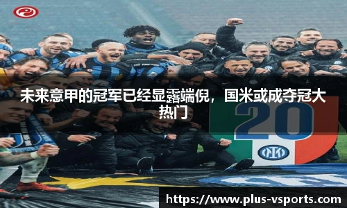 未来意甲的冠军已经显露端倪,国米或成夺冠大热门