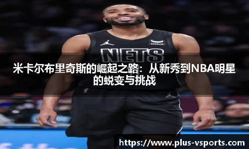 米卡尔布里奇斯的崛起之路:从新秀到NBA明星的蜕变与挑战