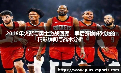 2018年火箭与勇士激战回顾:季后赛巅峰对决的精彩瞬间与战术分析
