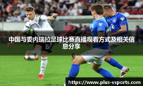 中国与委内瑞拉足球比赛直播观看方式及相关信息分享