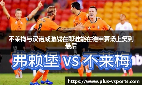 不莱梅与汉诺威激战在即谁能在德甲赛场上笑到最后