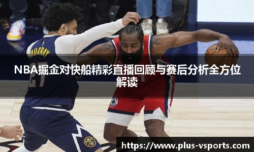 NBA掘金对快船精彩直播回顾与赛后分析全方位解读