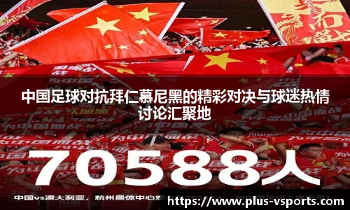 中国足球对抗拜仁慕尼黑的精彩对决与球迷热情讨论汇聚地