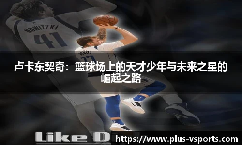 卢卡东契奇:篮球场上的天才少年与未来之星的崛起之路