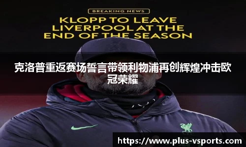 克洛普重返赛场誓言带领利物浦再创辉煌冲击欧冠荣耀