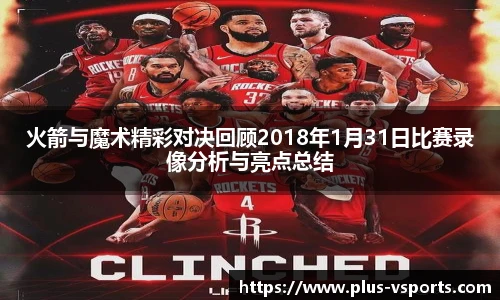 火箭与魔术精彩对决回顾2018年1月31日比赛录像分析与亮点总结