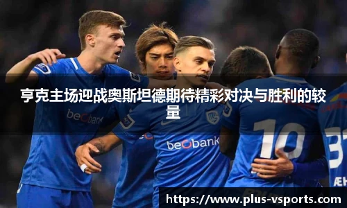 亨克主场迎战奥斯坦德期待精彩对决与胜利的较量