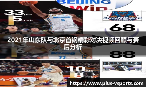 2021年山东队与北京首钢精彩对决视频回顾与赛后分析