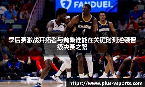 季后赛激战开拓者与鹈鹕谁能在关键时刻逆袭晋级决赛之路